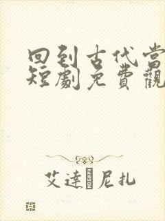 回到古代当皇上短剧免费观看