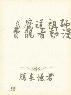 《魔道祖师》免费观看动漫