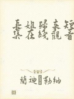 长姐归来短剧全集在线观看高清免费