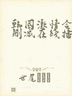 韩国激情合集无删减在线播放