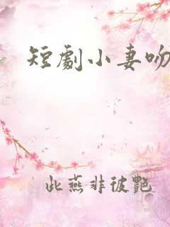 短剧小妻吻上瘾