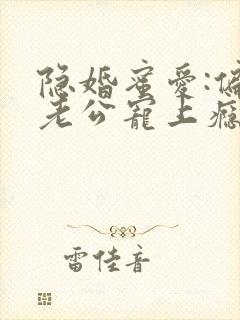 隐婚蜜爱:偏执老公宠上瘾全文