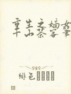 重生之嫡女祸妃千山茶客笔趣阁
