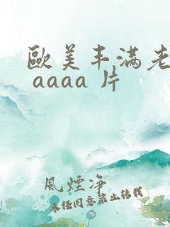 欧美丰满老熟妇 aaaa 片