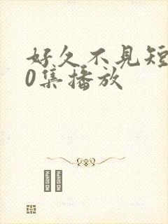 好久不见短剧90集播放