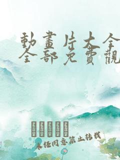 动画片大全少儿全部免费观