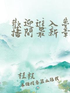 欢迎进入梦魇直播间最新章节阅