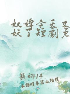 奴婢今天又要作妖了短剧免费观看全集
