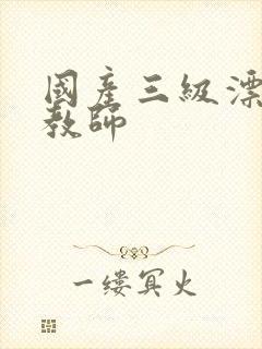 国产三级漂亮女教师