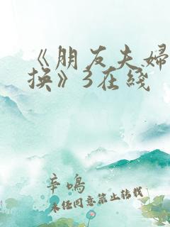 《朋友夫妇:交换》3在线