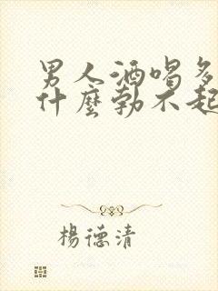 男人酒喝多了为什么勃不起