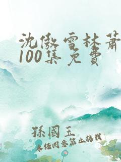 沈傲雪林萧短剧100集免费