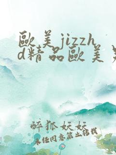 欧美jizzhd精品欧美另类