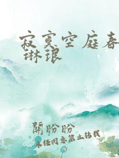 寂寞空庭春欲晚 琳琅
