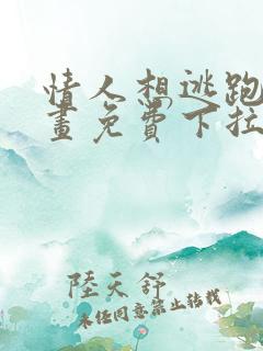 情人想逃跑的漫画免费下拉式