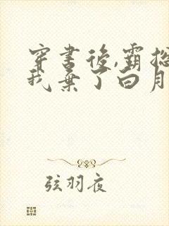 穿书后,霸总为我弃了白月光txt