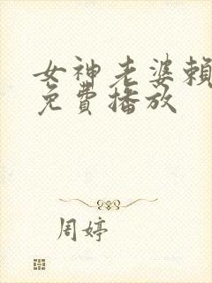 女神老婆赖上我免费播放