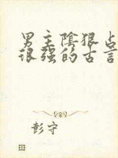 男主阴狠占有欲很强的古言重生文