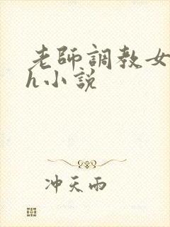 老师调教女学生h小说