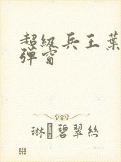 超级兵王叶谦无弹窗