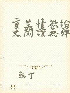 重生情欲纷纷全文阅读无弹窗小说