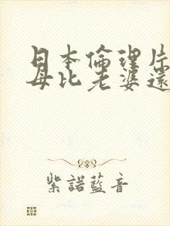 日本伦理片.岳母比老婆还要捧