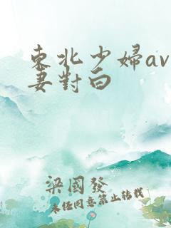 东北少妇av人妻对白