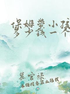 保姆带小孩做饭多少钱一个月