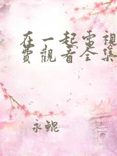 在一起电视剧免费观看全集完整版