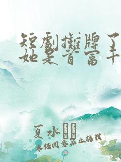 短剧摊牌了夫人她是首富千金免费观看