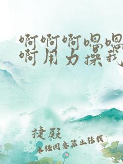 啊啊啊嗯嗯好爽啊用力操我啊
