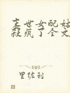 末世女配姑奶奶杀疯了全文阅读
