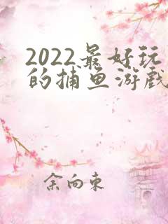 2022最好玩的捕鱼游戏
