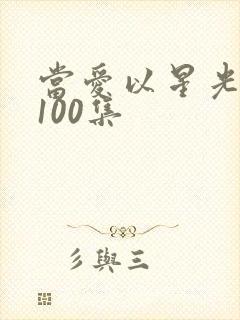 当爱以星光短剧100集