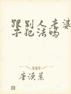 跟别人老婆生孩子犯法吗