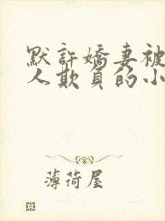 默许娇妻被老男人欺负的小说