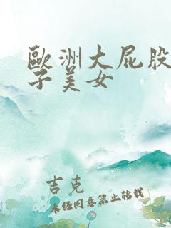 欧洲大屁股大奶子美女