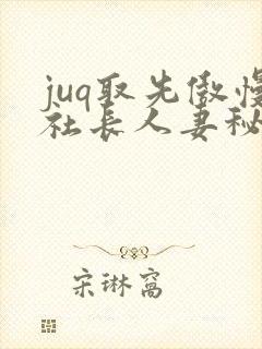 juq取先傲慢社长人妻秘书