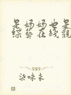 是妈妈也是女儿综艺在线观看 是妈妈也是女儿综艺在线观看