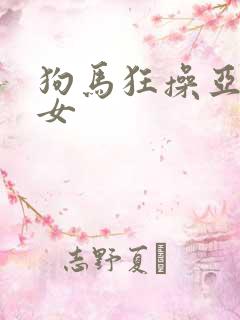 狗马狂操亚洲美女