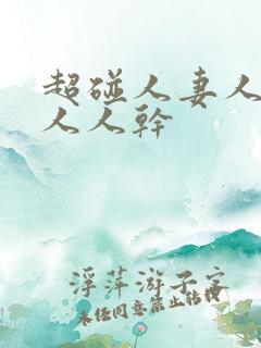 超碰人妻人人爱人人干