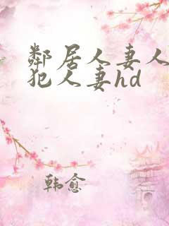 邻居人妻人公侵犯人妻hd