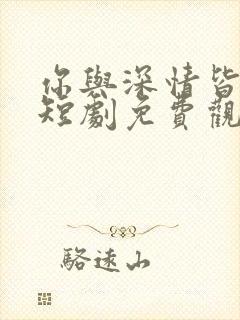 你与深情皆错过短剧免费观看全集