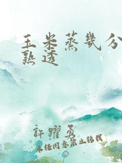 玉米蒸几分钟会熟透