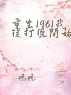 重生1961我从打猎开始发家致富陈凡