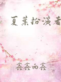 夏叶扮演者