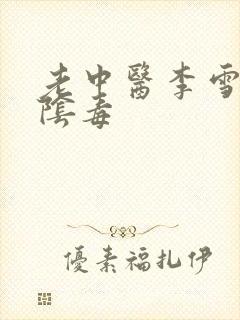 老中医李雪妮排阴毒