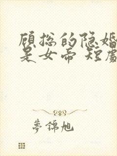 顾总的隐婚娇妻是女帝 短剧