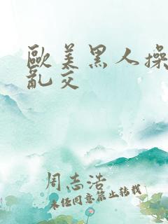 欧美黑人操熟妇乱交