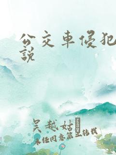 公交车侵犯肉小说